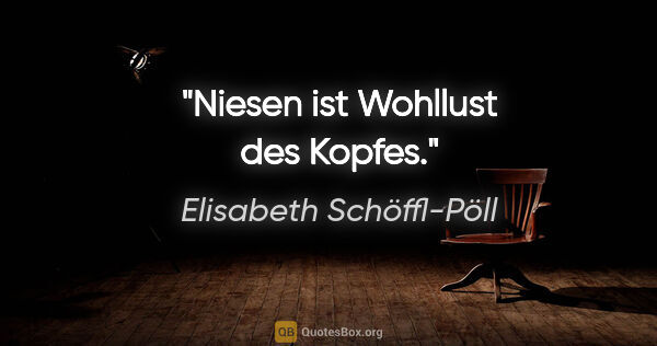 Elisabeth Schöffl-Pöll Zitat: "Niesen ist Wohllust des Kopfes."