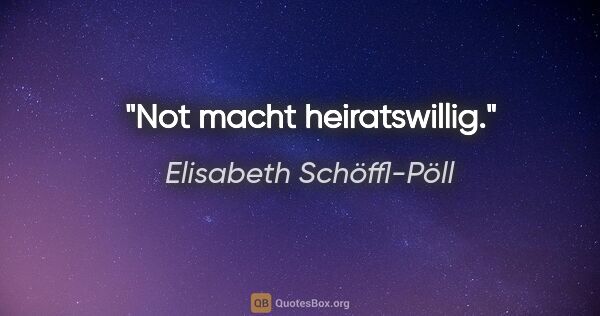 Elisabeth Schöffl-Pöll Zitat: "Not macht heiratswillig."