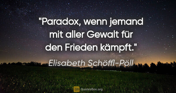 Elisabeth Schöffl-Pöll Zitat: "Paradox, wenn jemand mit aller Gewalt für den Frieden kämpft."