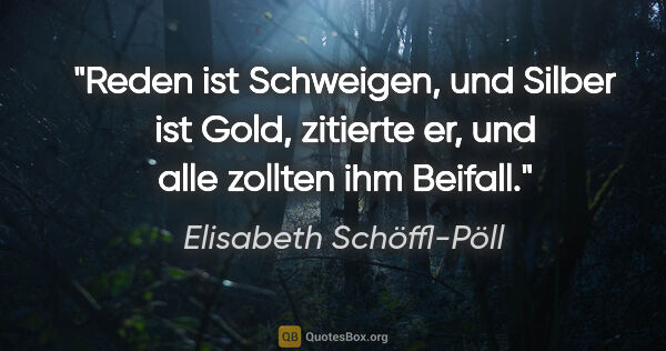 Elisabeth Schöffl-Pöll Zitat: "Reden ist Schweigen, und Silber ist Gold, zitierte er, und..."
