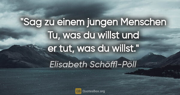 Elisabeth Schöffl-Pöll Zitat: "Sag zu einem jungen Menschen "Tu, was du willst" und er tut,..."