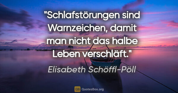 Elisabeth Schöffl-Pöll Zitat: "Schlafstörungen sind Warnzeichen, damit man nicht das halbe..."