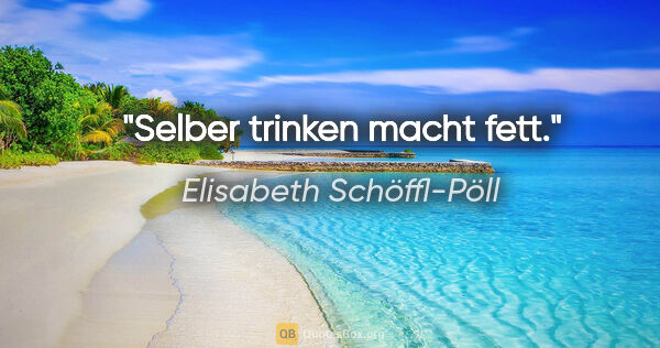 Elisabeth Schöffl-Pöll Zitat: "Selber trinken macht "fett"."