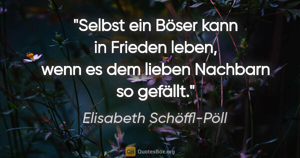 Elisabeth Schöffl-Pöll Zitat: "Selbst ein Böser kann in Frieden leben, wenn es dem lieben..."