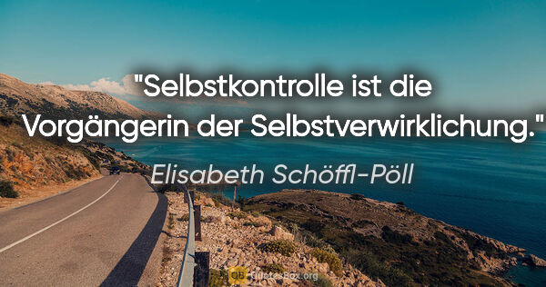 Elisabeth Schöffl-Pöll Zitat: "Selbstkontrolle ist die Vorgängerin der Selbstverwirklichung."