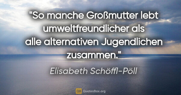 Elisabeth Schöffl-Pöll Zitat: "So manche Großmutter lebt umweltfreundlicher als alle..."