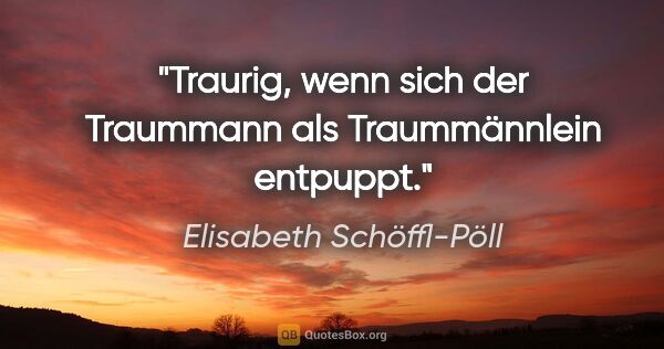 Elisabeth Schöffl-Pöll Zitat: "Traurig, wenn sich der Traummann als Traummännlein entpuppt."