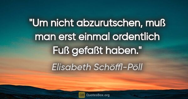 Elisabeth Schöffl-Pöll Zitat: "Um nicht abzurutschen, muß man erst einmal ordentlich Fuß..."