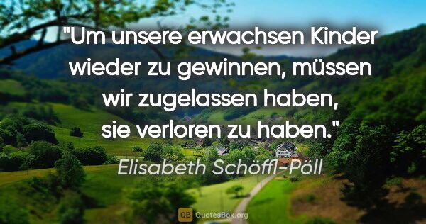 Elisabeth Schöffl-Pöll Zitat: "Um unsere erwachsen Kinder wieder zu gewinnen, müssen wir..."