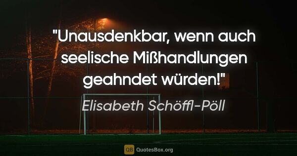 Elisabeth Schöffl-Pöll Zitat: "Unausdenkbar, wenn auch seelische Mißhandlungen geahndet würden!"