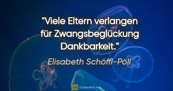 Elisabeth Schöffl-Pöll Zitat: "Viele Eltern verlangen für Zwangsbeglückung Dankbarkeit."