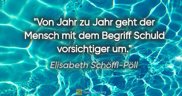 Elisabeth Schöffl-Pöll Zitat: "Von Jahr zu Jahr geht der Mensch mit dem Begriff Schuld..."