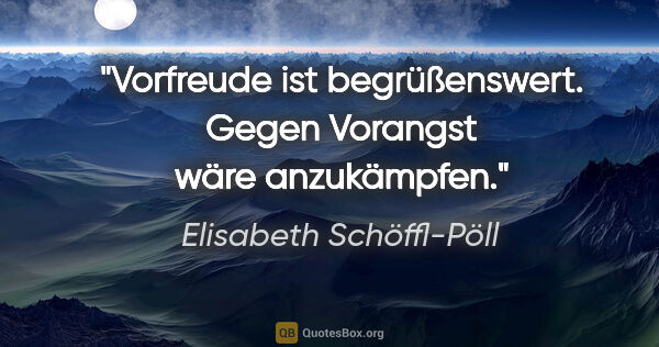 Elisabeth Schöffl-Pöll Zitat: "Vorfreude ist begrüßenswert. Gegen Vorangst wäre anzukämpfen."