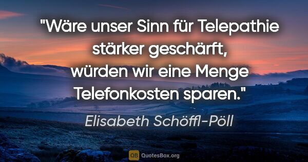 Elisabeth Schöffl-Pöll Zitat: "Wäre unser Sinn für Telepathie stärker geschärft, würden wir..."