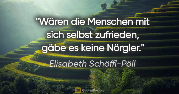 Elisabeth Schöffl-Pöll Zitat: "Wären die Menschen mit sich selbst zufrieden, gäbe es keine..."