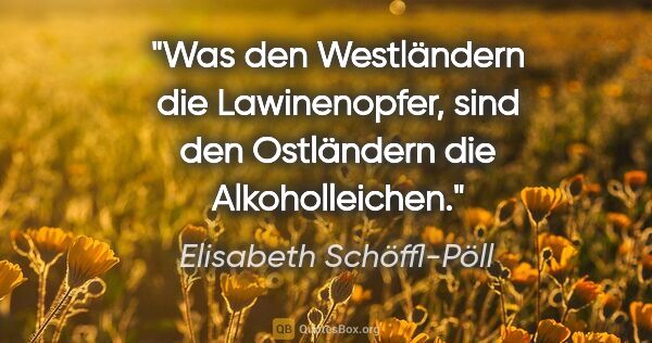 Elisabeth Schöffl-Pöll Zitat: "Was den Westländern die Lawinenopfer, sind den Ostländern die..."