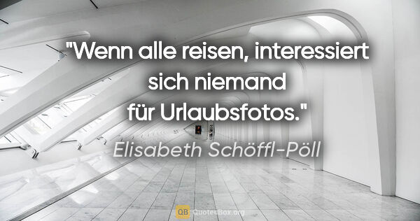 Elisabeth Schöffl-Pöll Zitat: "Wenn alle reisen, interessiert sich niemand für Urlaubsfotos."