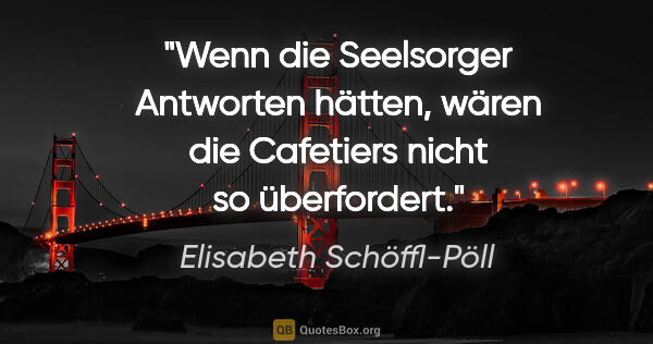 Elisabeth Schöffl-Pöll Zitat: "Wenn die Seelsorger Antworten hätten, wären die Cafetiers..."