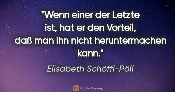 Elisabeth Schöffl-Pöll Zitat: "Wenn einer der Letzte ist, hat er den Vorteil, daß man ihn..."