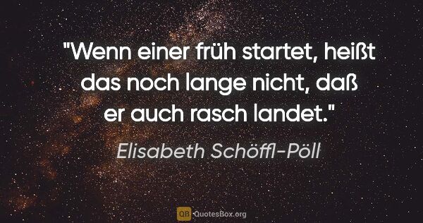 Elisabeth Schöffl-Pöll Zitat: "Wenn einer früh startet, heißt das noch lange nicht, daß er..."