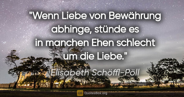 Elisabeth Schöffl-Pöll Zitat: "Wenn Liebe von Bewährung abhinge, stünde es in manchen Ehen..."