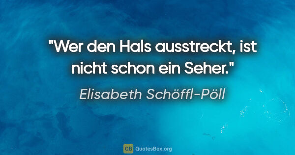 Elisabeth Schöffl-Pöll Zitat: "Wer den Hals ausstreckt, ist nicht schon ein Seher."