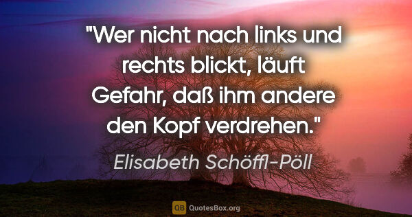 Elisabeth Schöffl-Pöll Zitat: "Wer nicht nach links und rechts blickt, läuft Gefahr, daß ihm..."