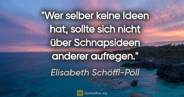 Elisabeth Schöffl-Pöll Zitat: "Wer selber keine Ideen hat, sollte sich nicht über..."