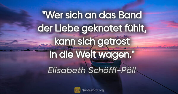 Elisabeth Schöffl-Pöll Zitat: "Wer sich an das Band der Liebe geknotet fühlt, kann sich..."