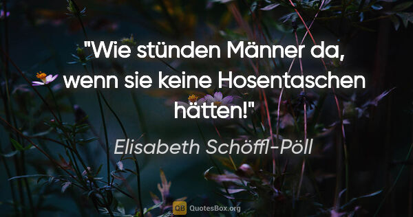 Elisabeth Schöffl-Pöll Zitat: "Wie stünden Männer da, wenn sie keine Hosentaschen hätten!"