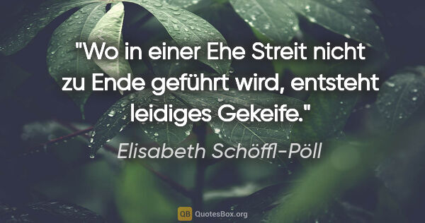 Elisabeth Schöffl-Pöll Zitat: "Wo in einer Ehe Streit nicht zu Ende geführt wird, entsteht..."