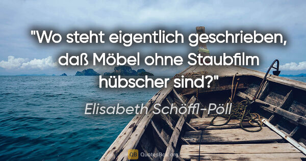 Elisabeth Schöffl-Pöll Zitat: "Wo steht eigentlich geschrieben, daß Möbel ohne Staubfilm..."