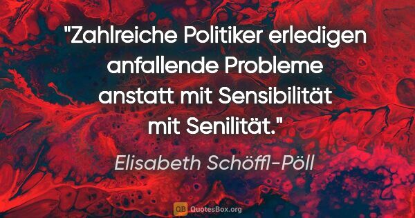 Elisabeth Schöffl-Pöll Zitat: "Zahlreiche Politiker erledigen anfallende Probleme anstatt mit..."