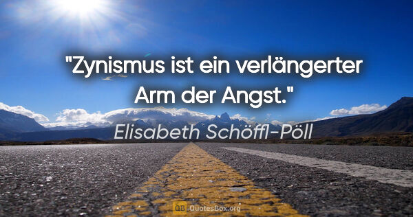 Elisabeth Schöffl-Pöll Zitat: "Zynismus ist ein verlängerter Arm der Angst."