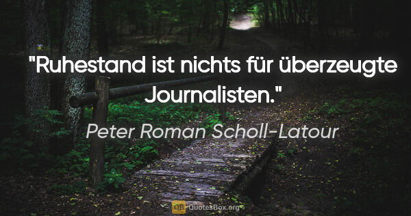 Peter Roman Scholl-Latour Zitat: "Ruhestand ist nichts für überzeugte Journalisten."
