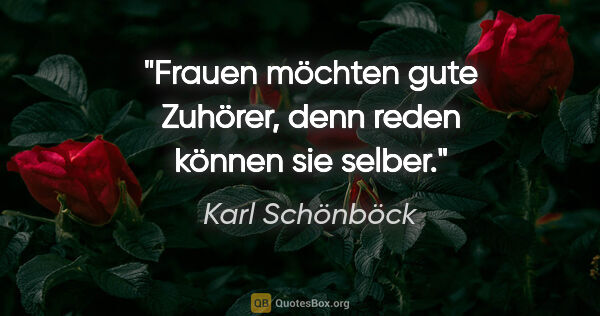 Karl Schönböck Zitat: "Frauen möchten gute Zuhörer, denn reden können sie selber."