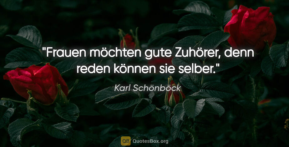 Karl Schönböck Zitat: "Frauen möchten gute Zuhörer, denn reden können sie selber."