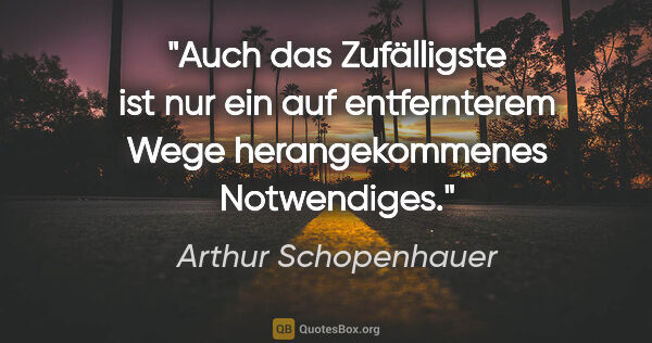 Arthur Schopenhauer Zitat: "Auch das Zufälligste ist nur ein auf entfernterem Wege..."