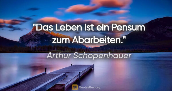 Arthur Schopenhauer Zitat: "Das Leben ist ein Pensum zum Abarbeiten."