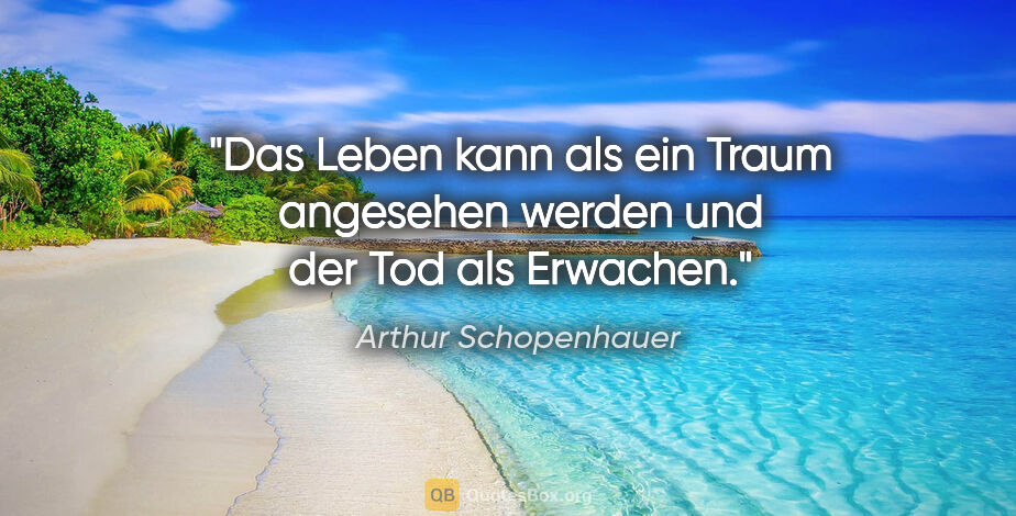 Arthur Schopenhauer Zitat: "Das Leben kann als ein Traum angesehen werden und der Tod als..."