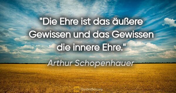 Arthur Schopenhauer Zitat: "Die Ehre ist das äußere Gewissen und das Gewissen die innere..."