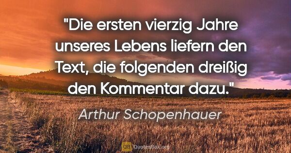 Arthur Schopenhauer Zitat: "Die ersten vierzig Jahre unseres Lebens liefern den Text, die..."