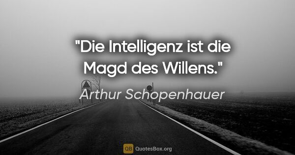 Arthur Schopenhauer Zitat: "Die Intelligenz ist die Magd des Willens."