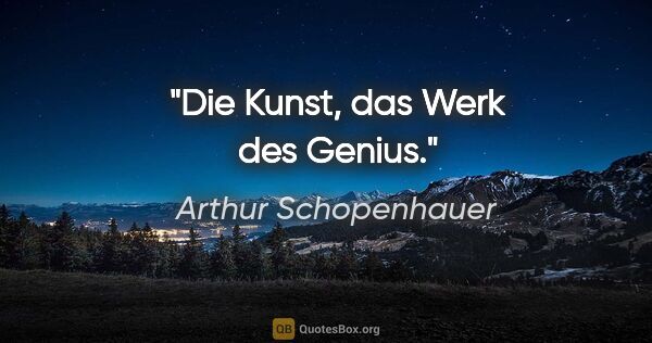 Arthur Schopenhauer Zitat: "Die Kunst, das Werk des Genius."