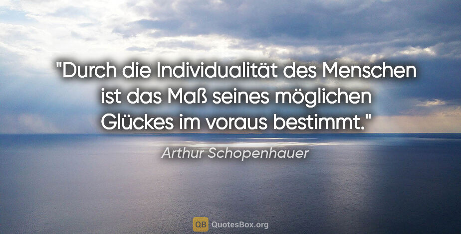 Arthur Schopenhauer Zitat: "Durch die Individualität des Menschen ist das Maß seines..."