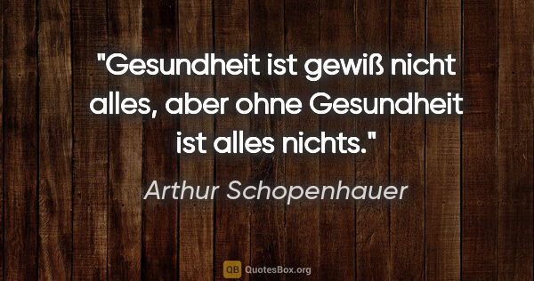 Arthur Schopenhauer Zitat: "Gesundheit ist gewiß nicht alles, aber ohne Gesundheit ist..."