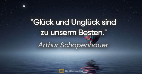 Arthur Schopenhauer Zitat: "Glück und Unglück sind zu unserm Besten."