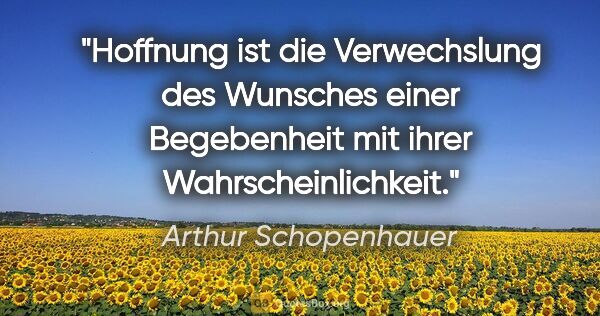 Arthur Schopenhauer Zitat: "Hoffnung ist die Verwechslung des Wunsches einer Begebenheit..."