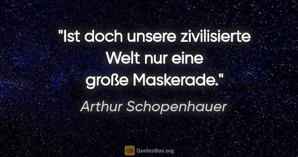 Arthur Schopenhauer Zitat: "Ist doch unsere zivilisierte Welt nur eine große Maskerade."