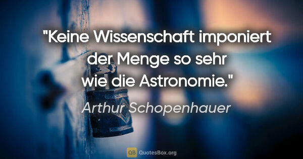 Arthur Schopenhauer Zitat: "Keine Wissenschaft imponiert der Menge so sehr wie die..."
